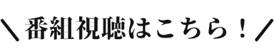 番組視聴はこちら！